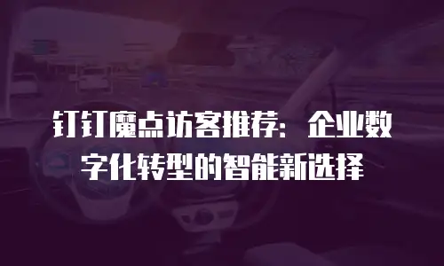 钉钉魔点访客推荐：企业数字化转型的智能新选择