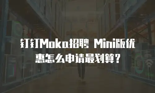 钉钉Moka招聘 Mini版优惠怎么申请最划算？