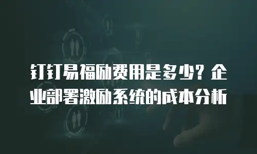 钉钉易福励费用是多少？企业部署激励系统的成本分析