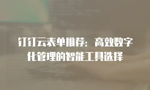 钉钉云表单推荐：高效数字化管理的智能工具选择