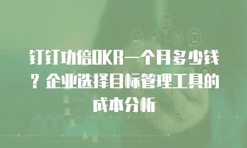 钉钉功倍OKR一个月多少钱？企业选择目标管理工具的成本分析