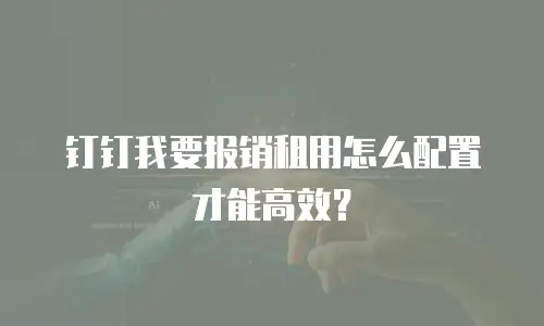 钉钉我要报销租用怎么配置才能高效？
