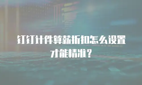 钉钉计件算薪折扣怎么设置才能精准？