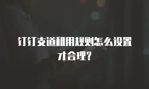 钉钉支道租用规则怎么设置才合理？