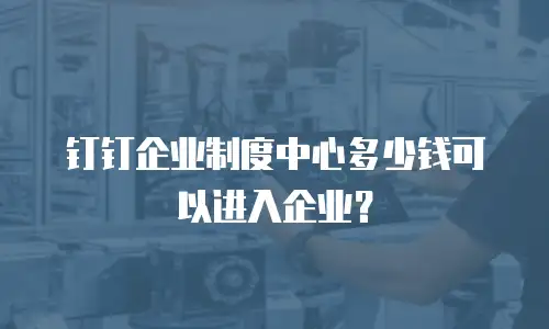 钉钉企业制度中心多少钱可以进入企业？
