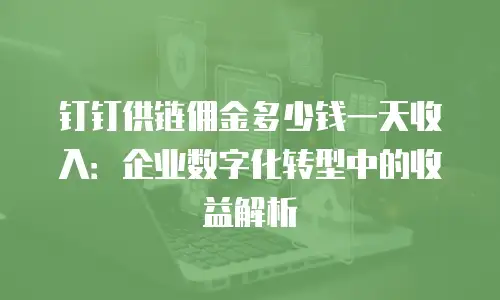 钉钉供链佣金多少钱一天收入：企业数字化转型中的收益解析