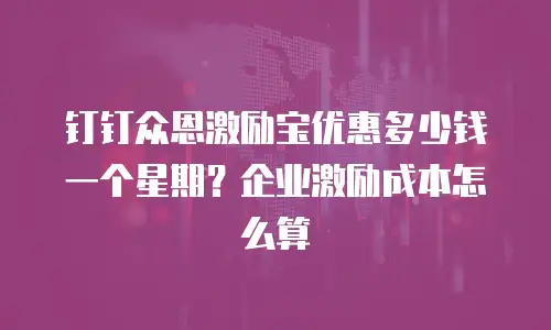 钉钉众恩激励宝优惠多少钱一个星期？企业激励成本怎么算