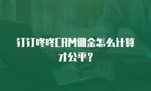 钉钉咚咚CRM佣金怎么计算才公平？