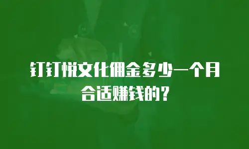 钉钉悦文化佣金多少一个月合适赚钱的？