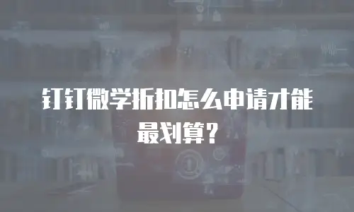 钉钉微学折扣怎么申请才能最划算？