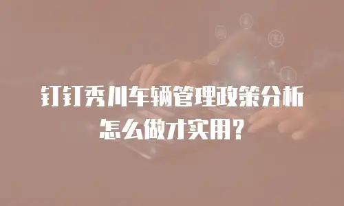 钉钉秀川车辆管理政策分析怎么做才实用？