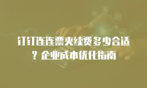 钉钉连连票夹续费多少合适？企业成本优化指南