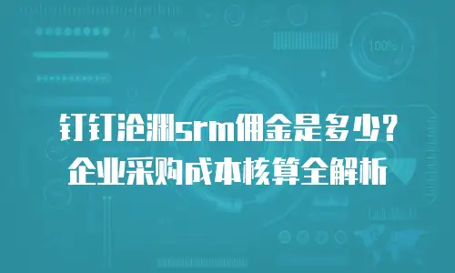 钉钉沧渊srm佣金是多少？企业采购成本核算全解析