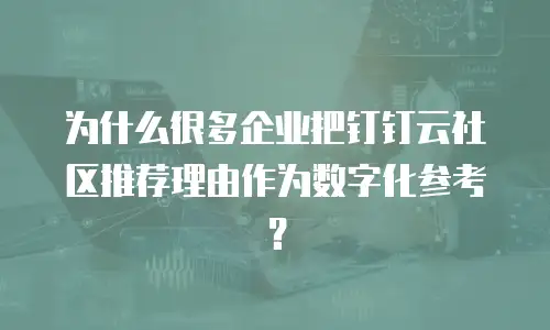 为什么很多企业把钉钉云社区推荐理由作为数字化参考？