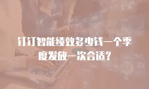 钉钉智能绩效多少钱一个季度发放一次合适？