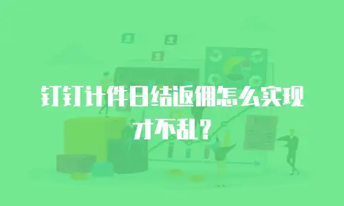 钉钉计件日结返佣怎么实现才不乱？