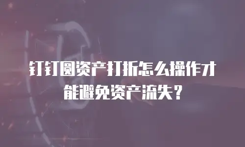 钉钉圆资产打折怎么操作才能避免资产流失？