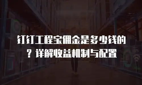 钉钉工程宝佣金是多少钱的？详解收益机制与配置