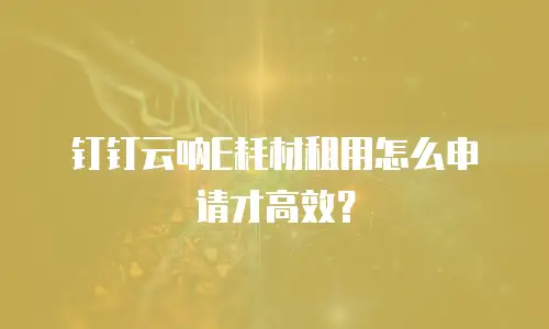 钉钉云呐E耗材租用怎么申请才高效？