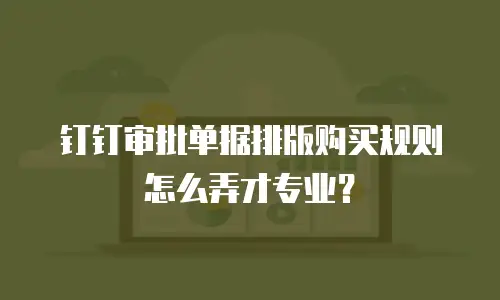钉钉审批单据排版购买规则怎么弄才专业？