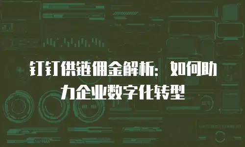 钉钉供链佣金解析：如何助力企业数字化转型