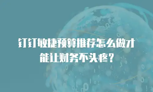钉钉敏捷预算推荐怎么做才能让财务不头疼？