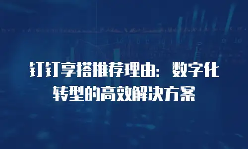 钉钉享搭推荐理由：数字化转型的高效解决方案