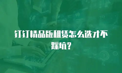 钉钉精品版租赁怎么选才不踩坑？