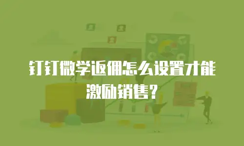 钉钉微学返佣怎么设置才能激励销售？