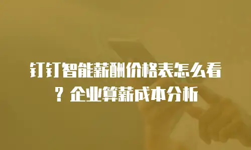 钉钉智能薪酬价格表怎么看？企业算薪成本分析