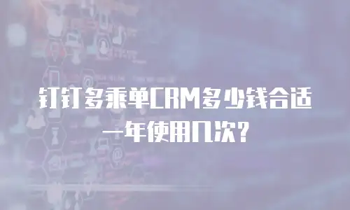 钉钉多乘单CRM多少钱合适一年使用几次？