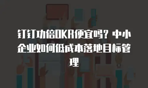 钉钉功倍OKR便宜吗？中小企业如何低成本落地目标管理