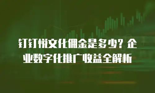 钉钉悦文化佣金是多少？企业数字化推广收益全解析