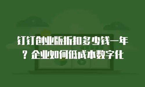 钉钉创业版折扣多少钱一年？企业如何低成本数字化