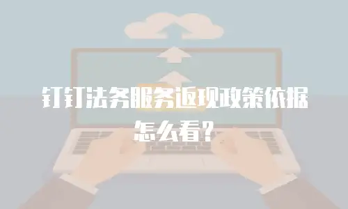 钉钉法务服务返现政策依据怎么看？