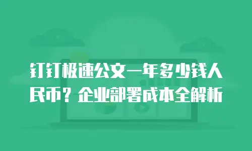 钉钉极速公文一年多少钱人民币？企业部署成本全解析
