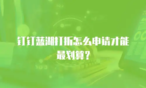 钉钉蓝湖打折怎么申请才能最划算？