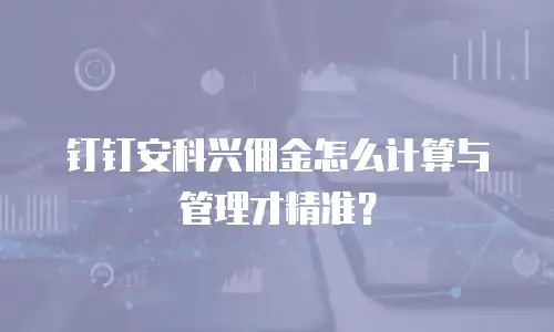钉钉安科兴佣金怎么计算与管理才精准？