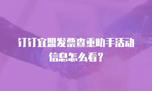 钉钉宜盟发票查重助手活动信息怎么看？