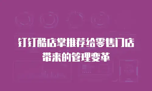 钉钉酷店掌推荐给零售门店带来的管理变革