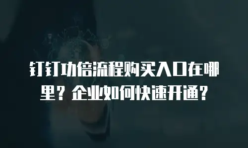 钉钉功倍流程购买入口在哪里？企业如何快速开通？