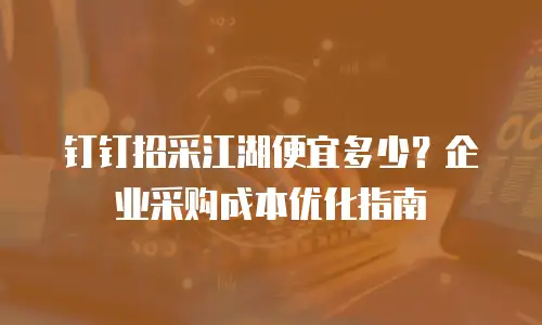 钉钉招采江湖便宜多少？企业采购成本优化指南