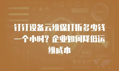 钉钉设备云维保打折多少钱一个小时？企业如何降低运维成本