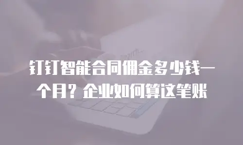 钉钉智能合同佣金多少钱一个月？企业如何算这笔账