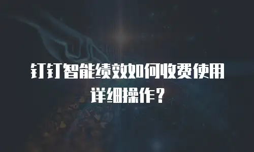 钉钉智能绩效如何收费使用详细操作？