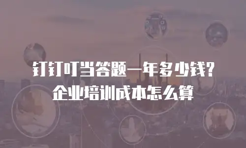 钉钉叮当答题一年多少钱？企业培训成本怎么算