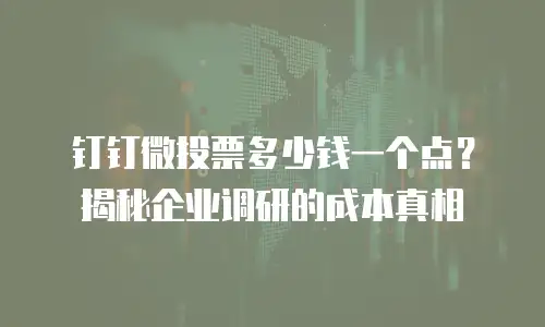 钉钉微投票多少钱一个点？揭秘企业调研的成本真相
