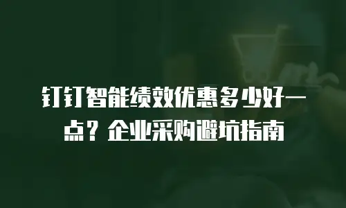 钉钉智能绩效优惠多少好一点？企业采购避坑指南