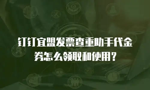 钉钉宜盟发票查重助手代金券怎么领取和使用？