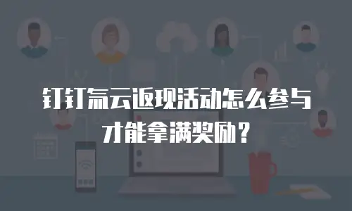 钉钉氚云返现活动怎么参与才能拿满奖励？